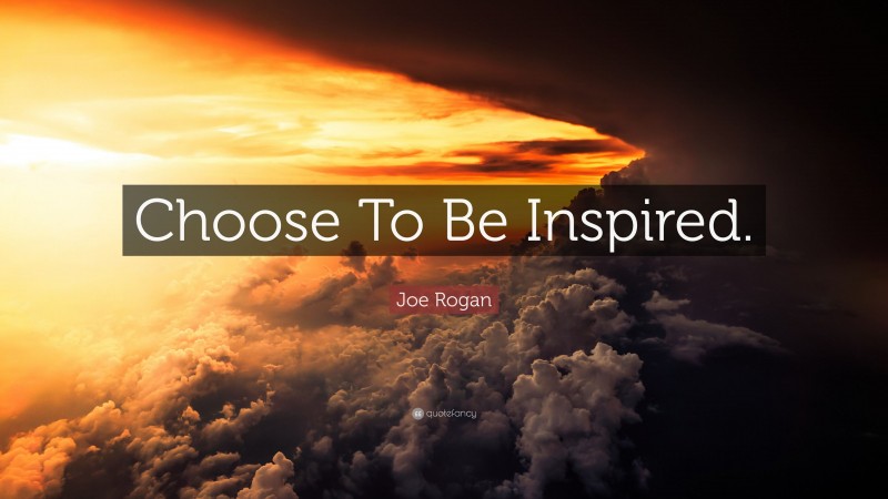 Joe Rogan Quote: “Choose To Be Inspired.”