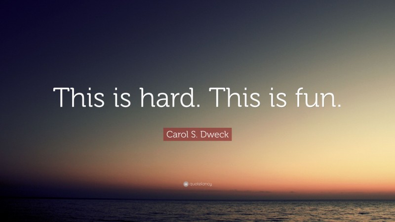 Carol S. Dweck Quote: “This is hard. This is fun.”