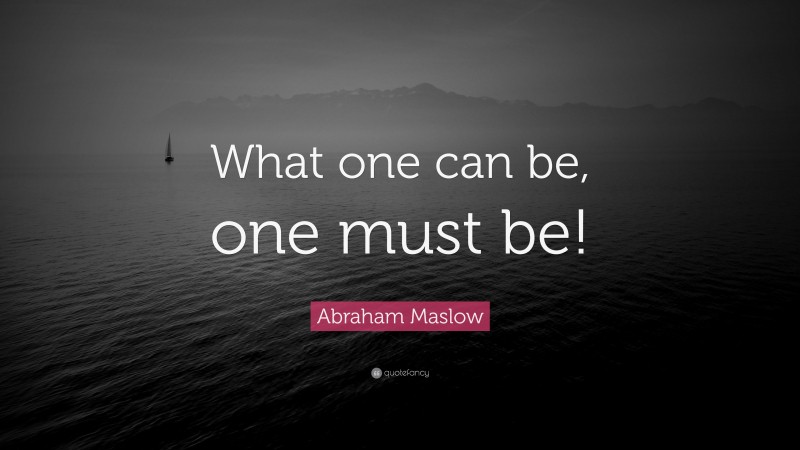 Abraham Maslow Quote: “What one can be, one must be!”