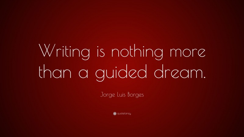Jorge Luis Borges Quote: “Writing is nothing more than a guided dream.”