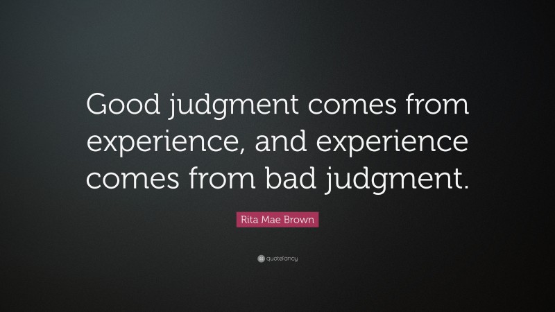 Rita Mae Brown Quote: “Good judgment comes from experience, and experience comes from bad judgment.”