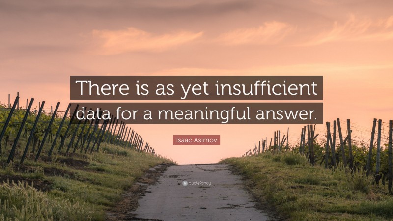 Isaac Asimov Quote: “There is as yet insufficient data for a meaningful answer.”