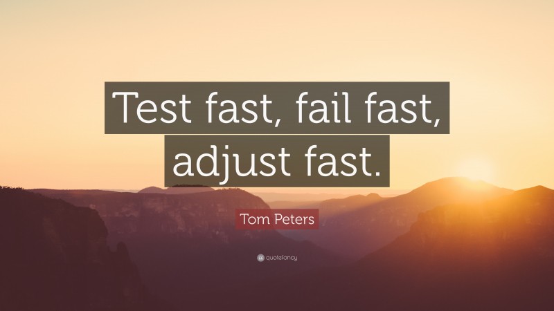Tom Peters Quote: “Test fast, fail fast, adjust fast.”