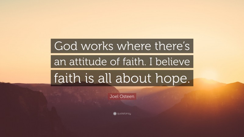 Joel Osteen Quote: “God works where there’s an attitude of faith. I believe faith is all about hope.”