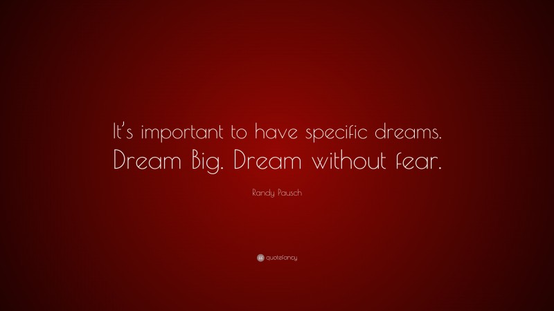 Randy Pausch Quote: “It’s important to have specific dreams. Dream Big. Dream without fear.”
