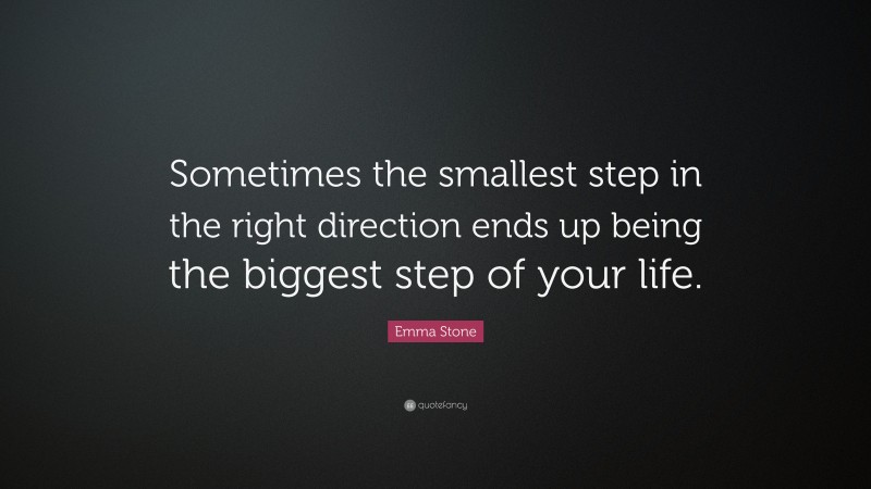 Emma Stone Quote: “Sometimes the smallest step in the right direction ends up being the biggest step of your life.”