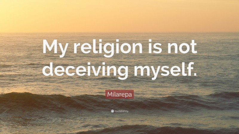 Milarepa Quote: “My religion is not deceiving myself.”