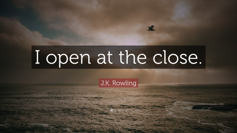J.K. Rowling Quote: “I open at the close.”
