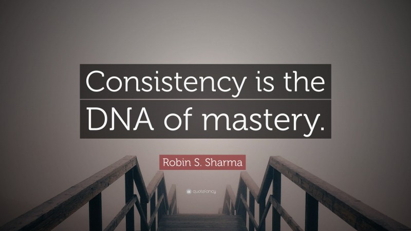 Robin S. Sharma Quote: “Consistency is the DNA of mastery.”