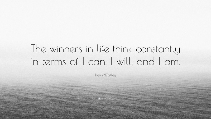 Denis Waitley Quote: “The winners in life think constantly in terms of I can, I will, and I am.”