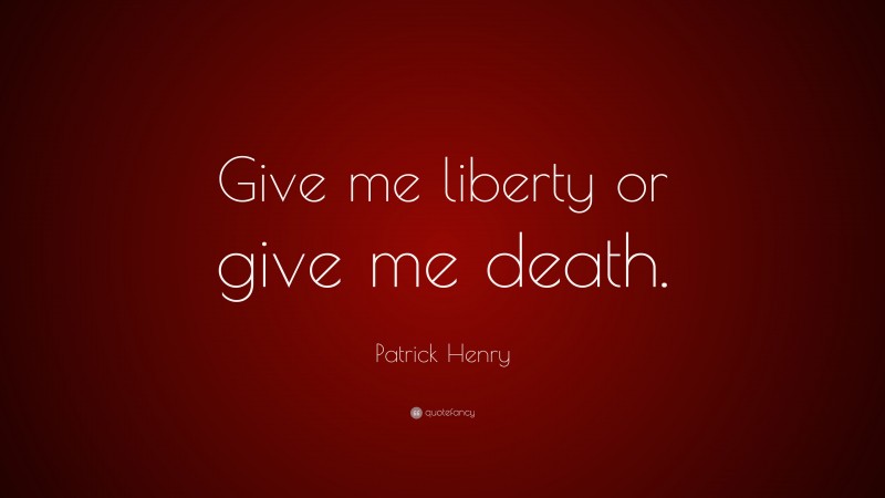 Patrick Henry Quote: “Give me liberty or give me death.”