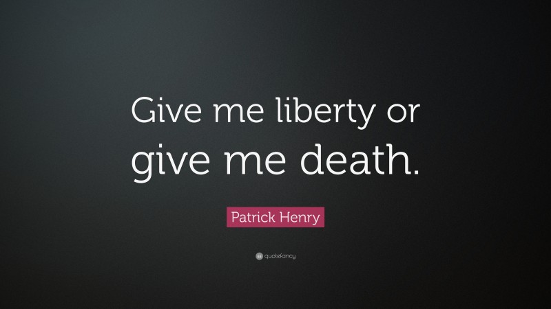 Patrick Henry Quote: “Give me liberty or give me death.”