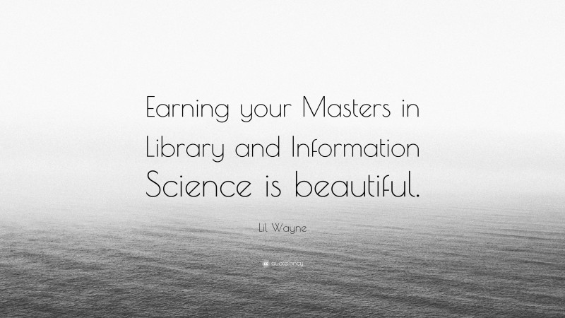 Lil Wayne Quote: “Earning your Masters in Library and Information Science is beautiful.”