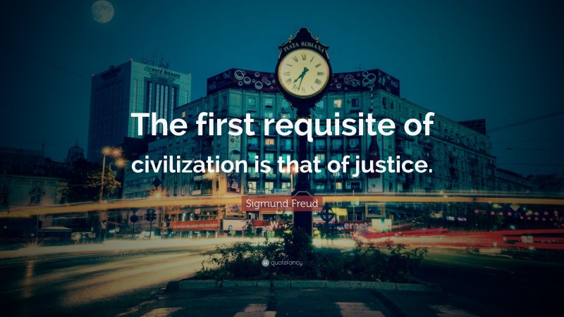 Sigmund Freud Quote: “The first requisite of civilization is that of justice.”