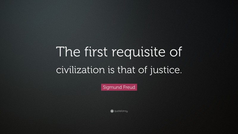 Sigmund Freud Quote: “The first requisite of civilization is that of justice.”