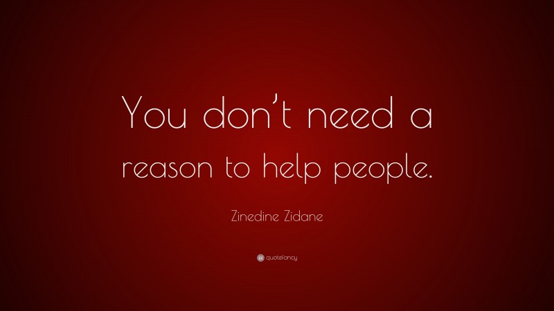 Zinedine Zidane Quote: “You don’t need a reason to help people.”