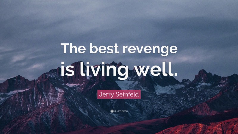 Jerry Seinfeld Quote: “The best revenge is living well.”