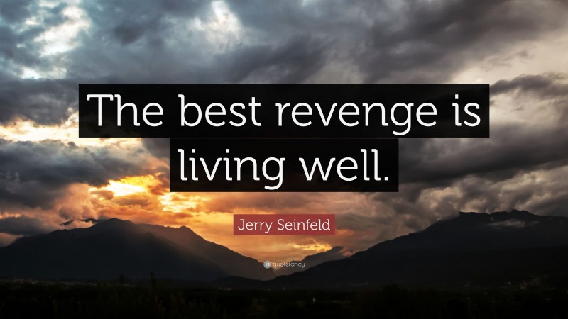 Jerry Seinfeld Quote: “The best revenge is living well.”