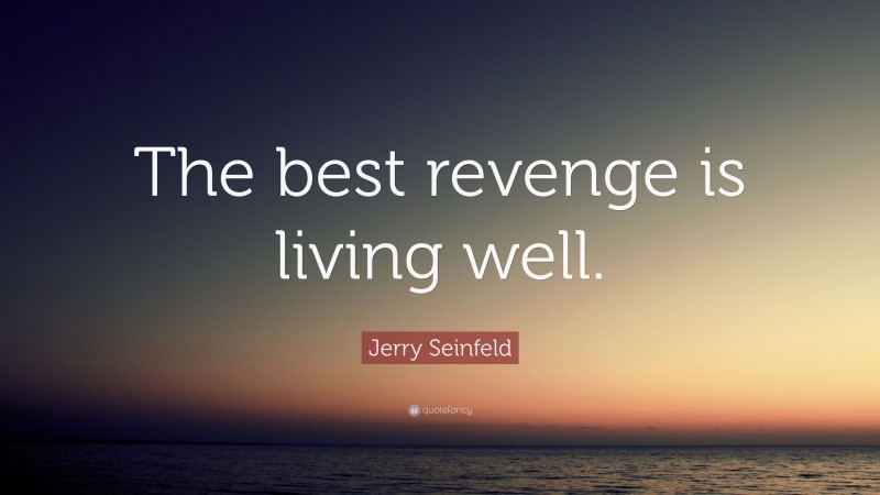 Jerry Seinfeld Quote: “The best revenge is living well.”