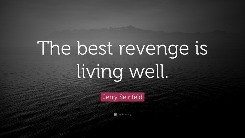 Jerry Seinfeld Quote: “The best revenge is living well.”