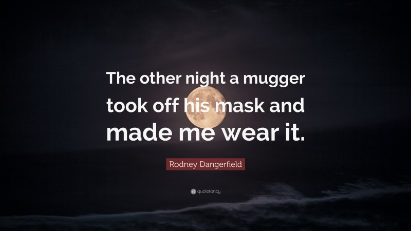 Rodney Dangerfield Quote: “The other night a mugger took off his mask and made me wear it.”
