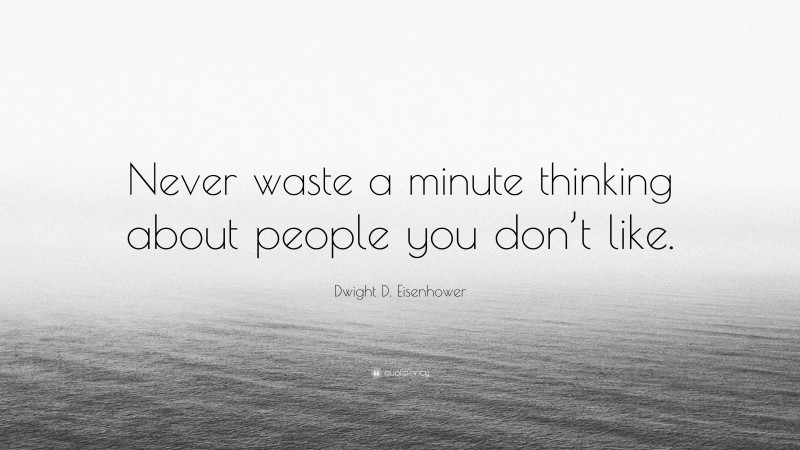 Dwight D. Eisenhower Quote: “Never waste a minute thinking about people you don’t like.”