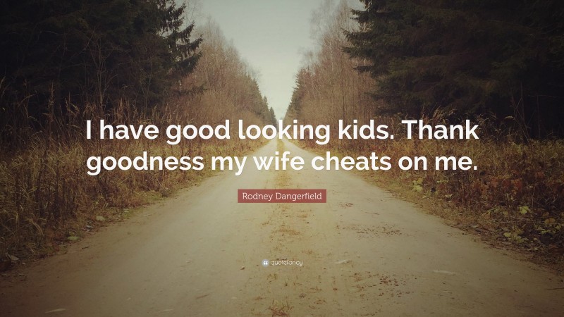 Rodney Dangerfield Quote: “I have good looking kids. Thank goodness my wife cheats on me.”