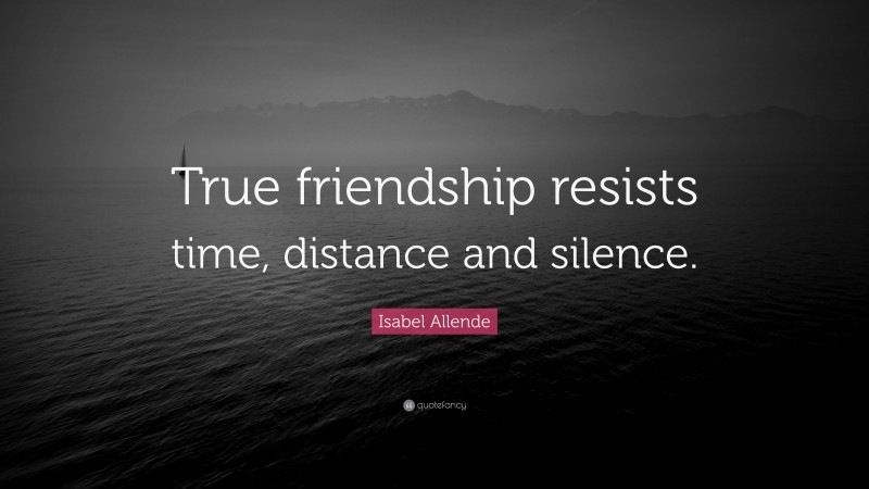 Isabel Allende Quote: “True friendship resists time, distance and silence.”