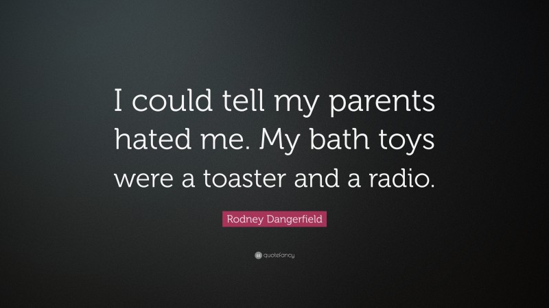 Rodney Dangerfield Quote: “I could tell my parents hated me. My bath toys were a toaster and a radio.”