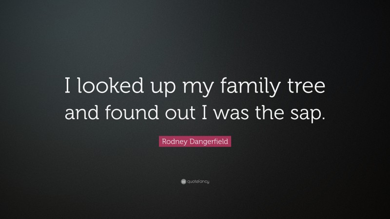 Rodney Dangerfield Quote: “I looked up my family tree and found out I was the sap.”
