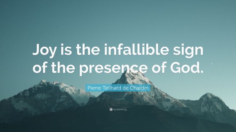 Pierre Teilhard de Chardin Quote: “Joy is the infallible sign of the presence of God.”