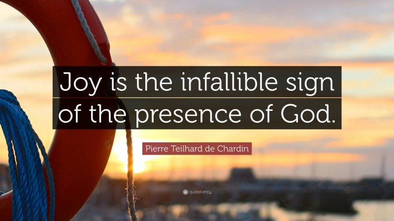 Pierre Teilhard de Chardin Quote: “Joy is the infallible sign of the presence of God.”