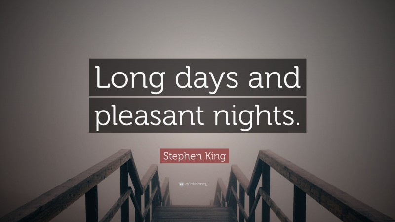 Stephen King Quote: “Long days and pleasant nights.”