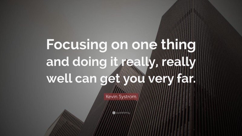 Kevin Systrom Quote: “Focusing on one thing and doing it really, really well can get you very far.”