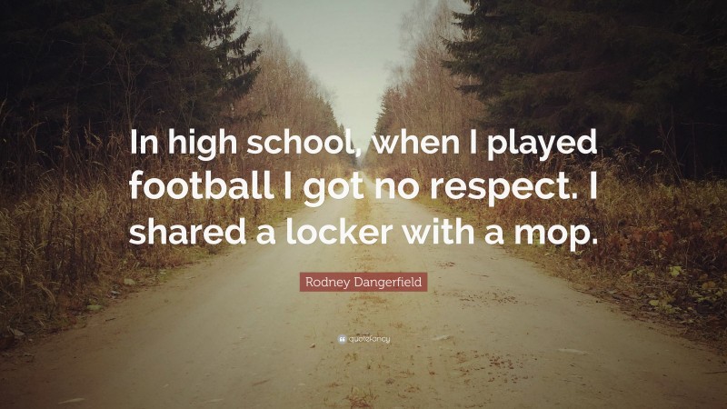 Rodney Dangerfield Quote: “In high school, when I played football I got no respect. I shared a locker with a mop.”