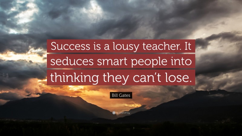 Bill Gates Quote: “Success is a lousy teacher. It seduces smart people into thinking they can’t lose.”