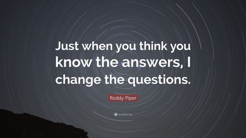 Roddy Piper Quote: “Just when you think you know the answers, I change the questions.”
