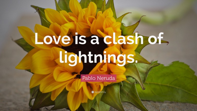 Pablo Neruda Quote: “Love is a clash of lightnings.”