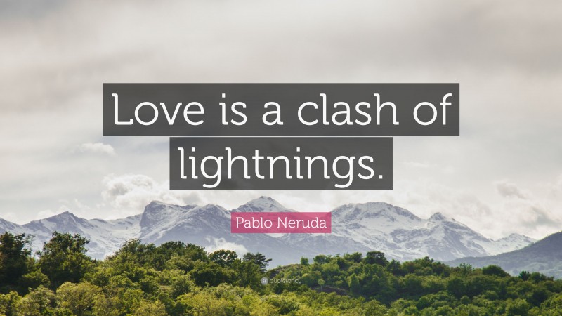 Pablo Neruda Quote: “Love is a clash of lightnings.”