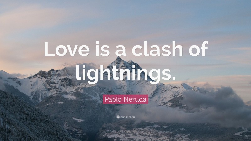Pablo Neruda Quote: “Love is a clash of lightnings.”