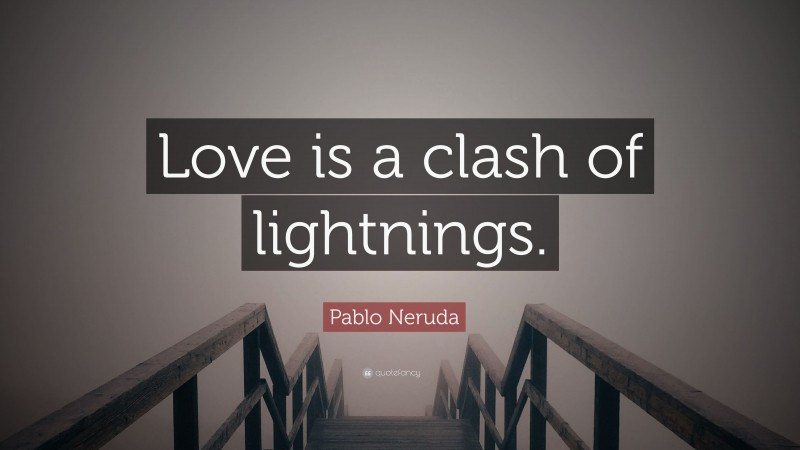 Pablo Neruda Quote: “Love is a clash of lightnings.”