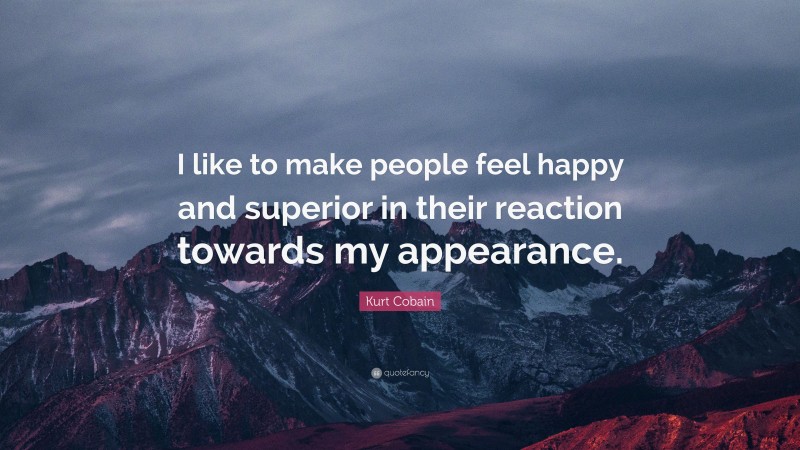 Kurt Cobain Quote: “I like to make people feel happy and superior in their reaction towards my appearance.”
