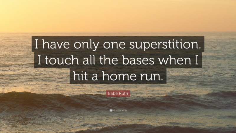 Babe Ruth Quote: “I have only one superstition. I touch all the bases when I hit a home run.”