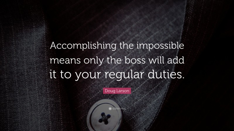 Doug Larson Quote: “Accomplishing the impossible means only that the boss will add it to your regular duties.”
