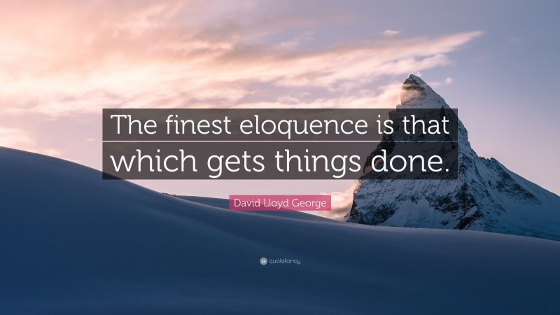 David Lloyd George Quote: “The finest eloquence is that which gets things done.”