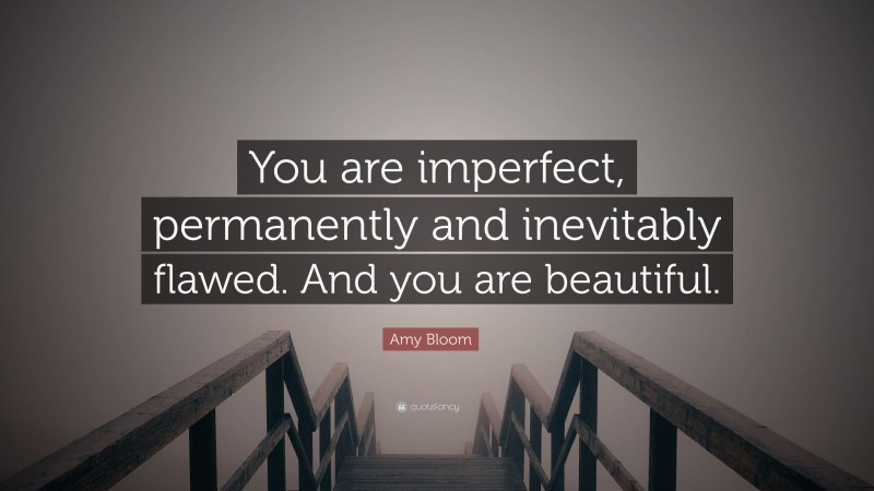 Amy Bloom Quote: “You are imperfect, permanently and inevitably flawed. And you are beautiful.”