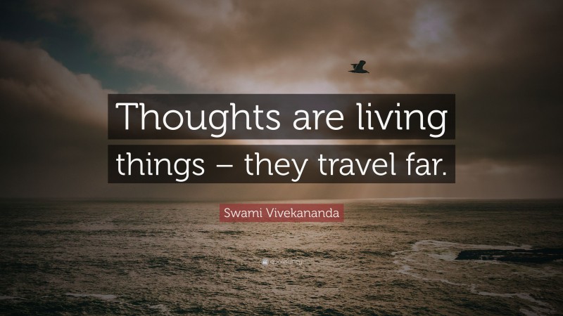Swami Vivekananda Quote: “Thoughts are living things – they travel far.”