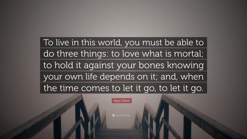 Mary Oliver Quote: “To live in this world, you must be able to do three ...