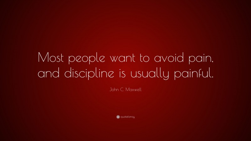 John C. Maxwell Quote: “Most people want to avoid pain, and discipline is usually painful.”