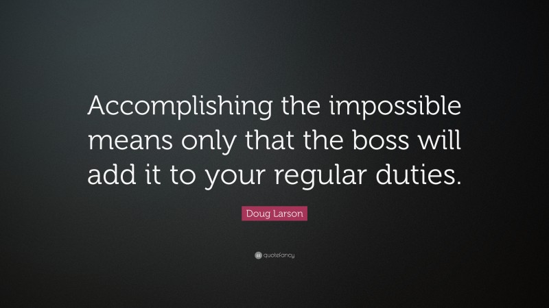 Doug Larson Quote: “Accomplishing the impossible means only that the boss will add it to your regular duties.”